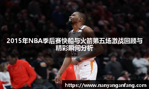 2015年NBA季后赛快船与火箭第五场激战回顾与精彩瞬间分析